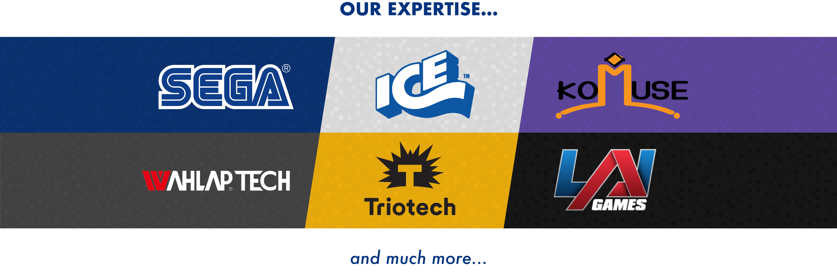 Our technical expertise includes Sega, Ice, Komuse, Wahlap Tech, Triotech and LAI games